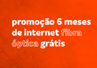 Promoção 6 meses de internet fibra óptica grátis
